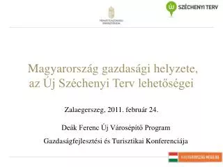 Magyarország gazdasági helyzete, az Új Széchenyi Terv lehetőségei Zalaegerszeg, 2011. február 24.