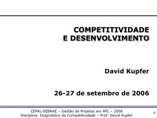 COMPETITIVIDADE E DESENVOLVIMENTO David Kupfer 26-27 de setembro de 2006