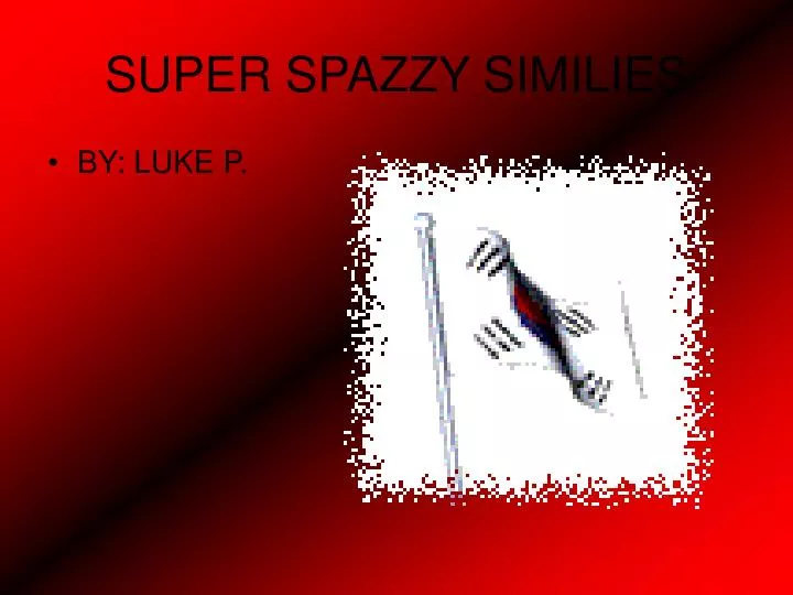 super spazzy similies
