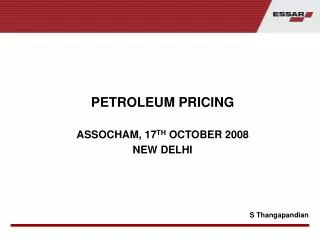 PETROLEUM PRICING ASSOCHAM, 17 TH OCTOBER 2008 NEW DELHI