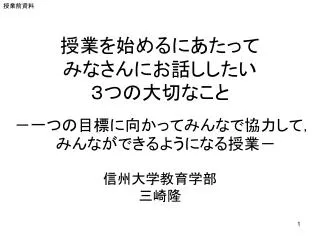 授業を始めるにあたって みなさんにお話ししたい ３つの大切なこと －一つの目標に向かってみんなで協力して，みんなができるようになる授業－ 信州大学教育学部 三崎隆