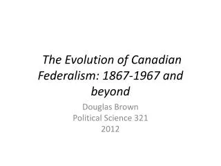 The Evolution of Canadian Federalism: 1867-1967 and beyond