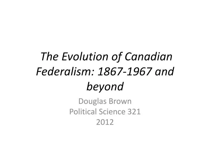the evolution of canadian federalism 1867 1967 and beyond