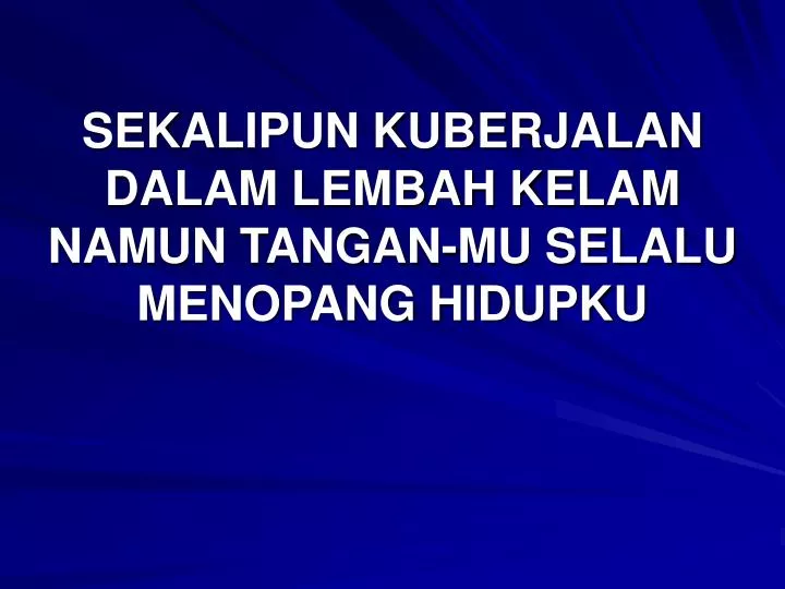 sekalipun kuberjalan dalam lembah kelam namun tangan mu selalu menopang hidupku