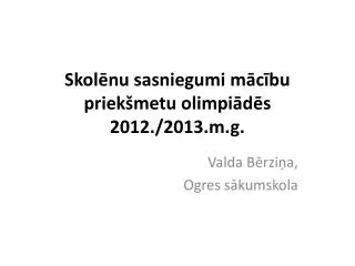Skolēnu sasniegumi mācību priekšmetu olimpiādēs 2012./2013.m.g.