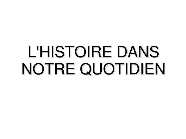 l histoire dans notre quotidien