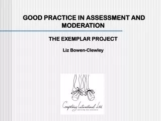 GOOD PRACTICE IN ASSESSMENT AND MODERATION THE EXEMPLAR PROJECT Liz Bowen-Clewley