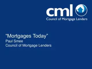 “Mortgages Today” Paul Smee Council of Mortgage Lenders