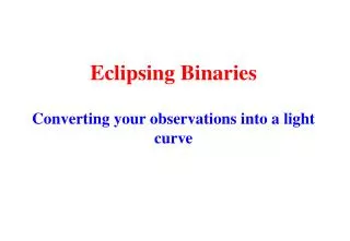 Eclipsing Binaries Converting your observations into a light curve
