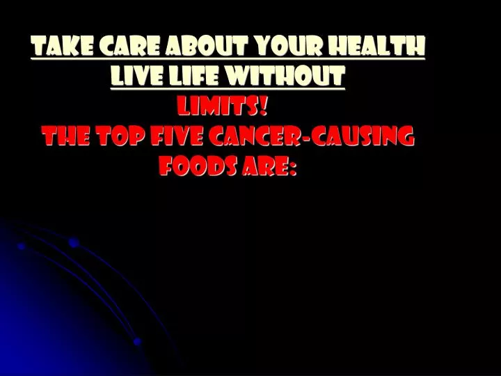 take care about your health live life without limits the top five cancer causing foods are