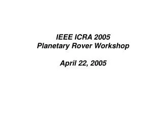IEEE ICRA 2005 Planetary Rover Workshop April 22, 2005