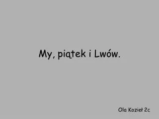 My, piątek i Lwów.