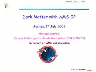Dark Matter with AMS-02 Aachen , 17 Ju ly 2003 Mariusz Sapinski