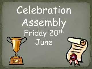 Celebration Assembly Friday 20 th June