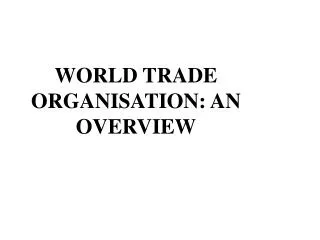WORLD TRADE ORGANISATION: AN OVERVIEW