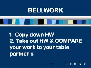 1. Copy down HW 2. Take out HW &amp; COMPARE your work to your table partner’s