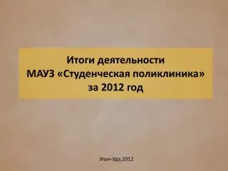 Итоги деятельности МАУЗ «Студенческая поликлиника» за 2012 год