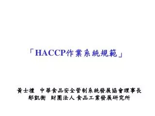「 HACCP 作業系統規範」 黃士禮 中華食品安全管制系統發展協會理事長 郁凱衡 財團法人 食品工業發展研究所