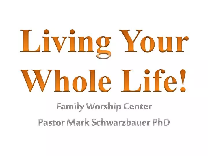 living your whole life family worship center pastor mark schwarzbauer phd