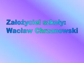 Założyciel szkoły: Wacław Chrzanowski