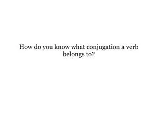 How do you know what conjugation a verb belongs to?