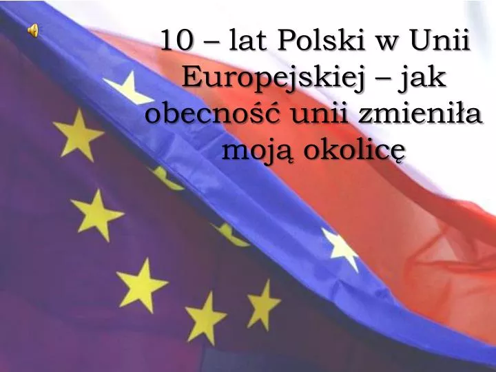 10 lat polski w unii europejskiej jak obecno unii zmieni a moj okolic