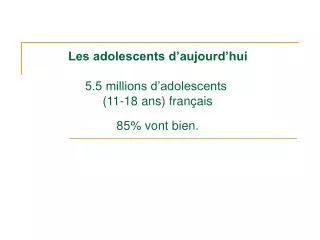 Les adolescents d’aujourd’hui 5.5 millions d’adolescents (11-18 ans) français 85% vont bien.