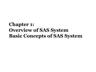 Chapter 1: Overview of SAS System Basic Concepts of SAS System