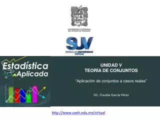 UNIDAD V TEORÍA DE CONJUNTOS “Aplicación de conjuntos a casos reales” ISC. Claudia García Pérez