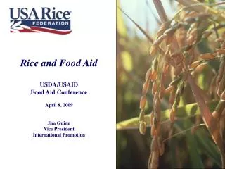 Rice and Food Aid USDA/USAID Food Aid Conference April 8, 2009 Jim Guinn Vice President