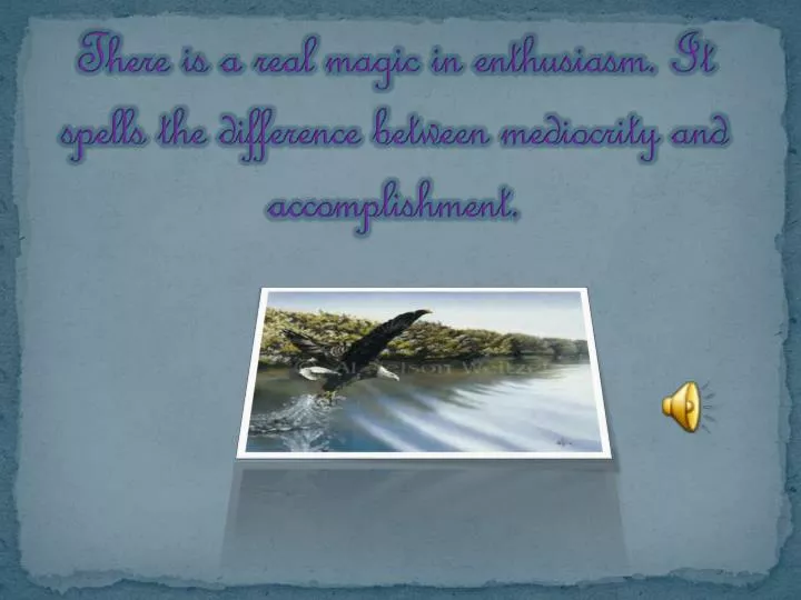 there is a real magic in enthusiasm it spells the difference between mediocrity and accomplishment