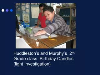 Huddleston’s and Murphy’s 2 nd Grade class Birthday Candles (light Investigation)