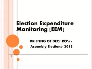 Election Expenditure 	Monitoring [EEM] 	BRIEFING OF DEO/ RO’s - 	 Assembly Elections- 2013