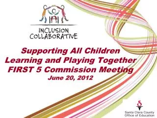 Supporting All Children Learning and Playing Together FIRST 5 Commission Meeting June 20, 2012