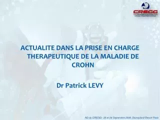 ACTUALITE DANS LA PRISE EN CHARGE THERAPEUTIQUE DE LA MALADIE DE CROHN Dr Patrick LEVY