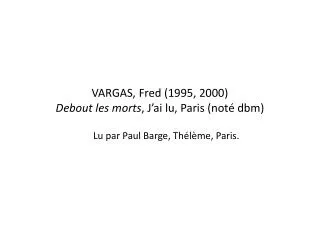 VARGAS, Fred (1995, 2000) Debout les morts , J’ai lu, Paris (noté dbm)