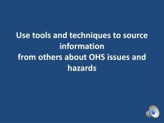 Use tools and techniques to source information from others about OHS issues and hazards