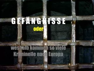 G E F Ä N G N I S S E oder weshalb kommen so viele Kriminelle nach Europa