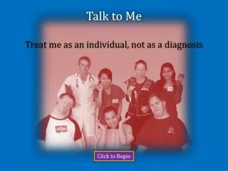 Talk to Me Treat me as an individual , not as a diagnosis