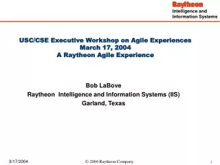 USC/CSE Executive Workshop on Agile Experiences March 17, 2004 A Raytheon Agile Experience