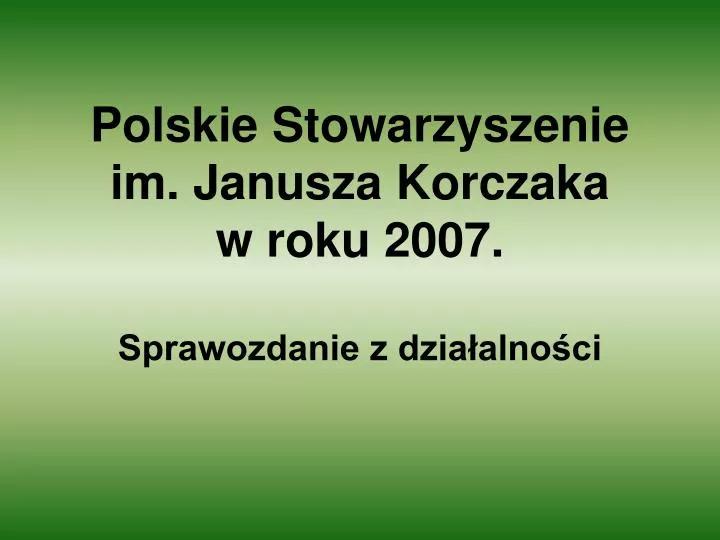 polskie stowarzyszenie im janusza korczaka w roku 2007 sprawozdanie z dzia alno ci