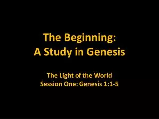 The Beginning: A Study in Genesis The Light of the World Session One: Genesis 1:1-5