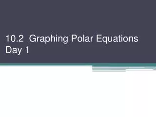 10.2 Graphing Polar Equations Day 1