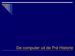 De computer uit de Pré Historie