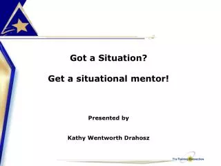 Got a Situation? Get a situational mentor! Presented by Kathy Wentworth Drahosz