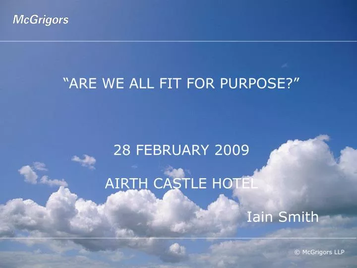 are we all fit for purpose 28 february 2009 airth castle hotel iain smith