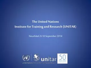 The United Nations Institute for Training and Research (UNITAR ) Neuchâtel, 9-10 September 2014