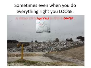 Sometimes even when you do everything right you LOOSE.