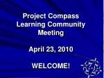 Project Compass Learning Community Meeting April 23, 2010 WELCOME! - slide 1