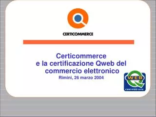 Certicommerce e la certificazione Qweb del commercio elettronico Rimini, 26 marzo 2004